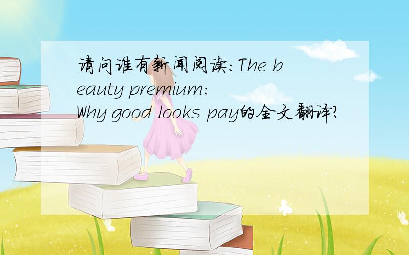 请问谁有新闻阅读:The beauty premium:Why good looks pay的全文翻译?