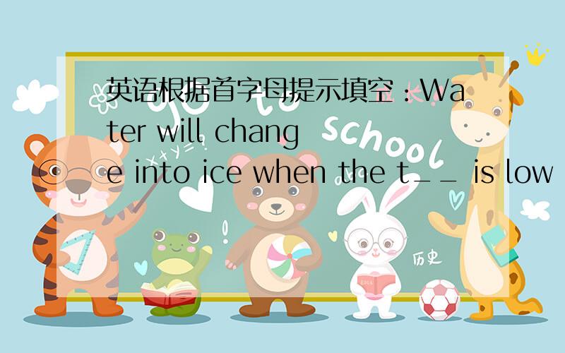 英语根据首字母提示填空：Water will change into ice when the t__ is low e