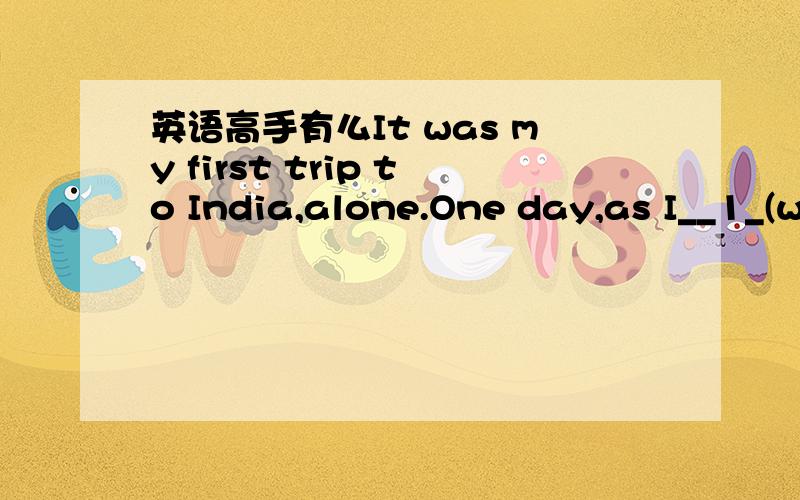 英语高手有么It was my first trip to India,alone.One day,as I__1_(w