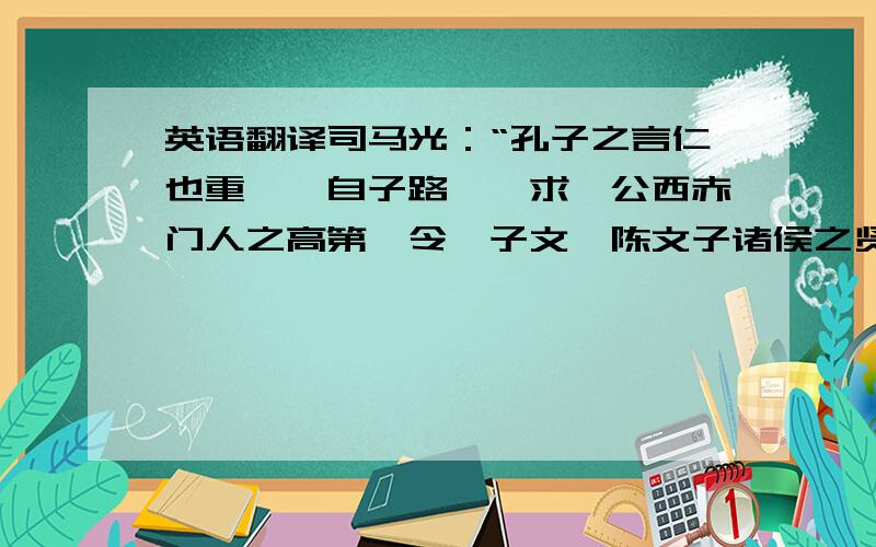 英语翻译司马光：“孔子之言仁也重矣,自子路、冉求、公西赤门人之高第,令尹子文、陈文子诸侯之贤大夫,皆不足以当之,而独称管