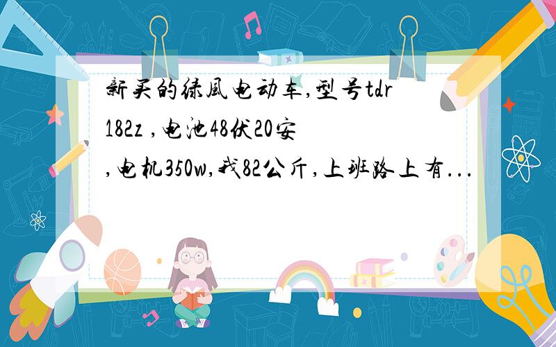 新买的绿风电动车,型号tdr182z ,电池48伏20安,电机350w,我82公斤,上班路上有...