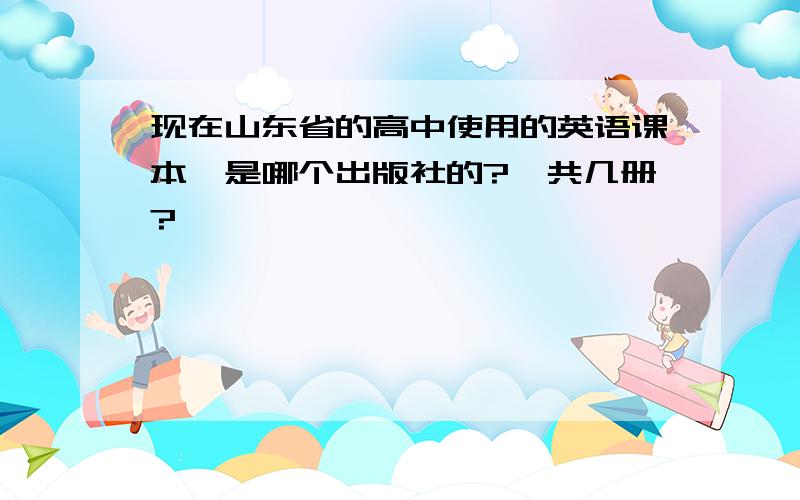 现在山东省的高中使用的英语课本,是哪个出版社的?一共几册?