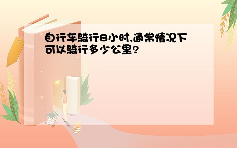 自行车骑行8小时,通常情况下可以骑行多少公里?