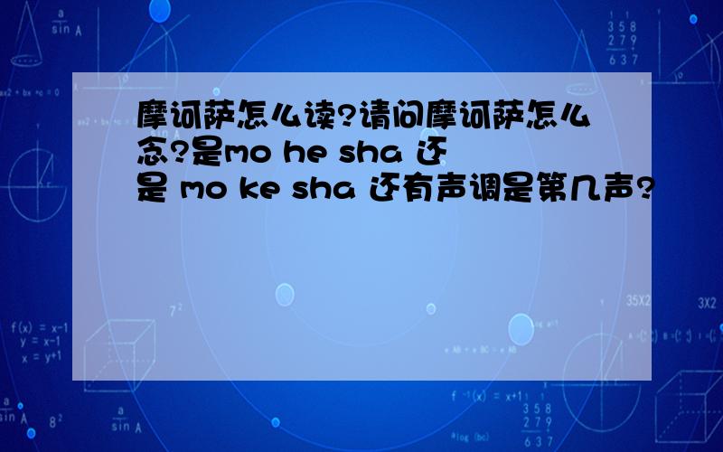 摩诃萨怎么读?请问摩诃萨怎么念?是mo he sha 还是 mo ke sha 还有声调是第几声?