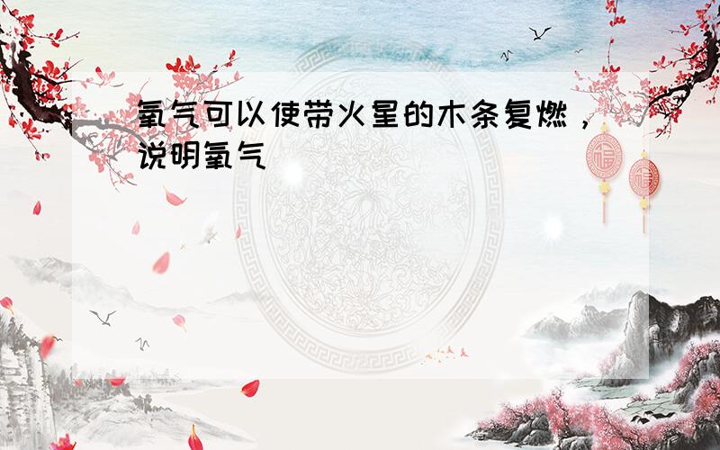 氧气可以使带火星的木条复燃，说明氧气______．