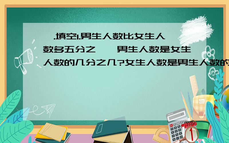 一.填空1.男生人数比女生人数多五分之一,男生人数是女生人数的几分之几?女生人数是男生人数的几分之几?男生占总人数的几分