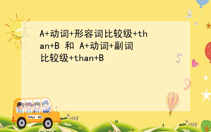 A+动词+形容词比较级+than+B 和 A+动词+副词比较级+than+B