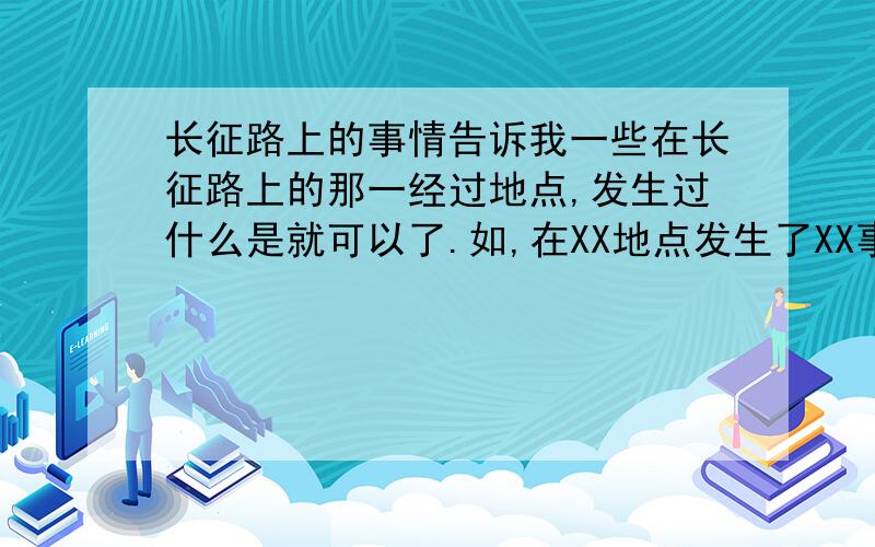 长征路上的事情告诉我一些在长征路上的那一经过地点,发生过什么是就可以了.如,在XX地点发生了XX事.快!本人急需!