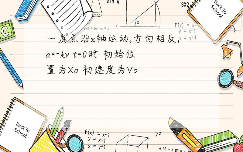 一质点沿x轴运动,方向相反,a=-kv t=0时 初始位置为Xo 初速度为Vo