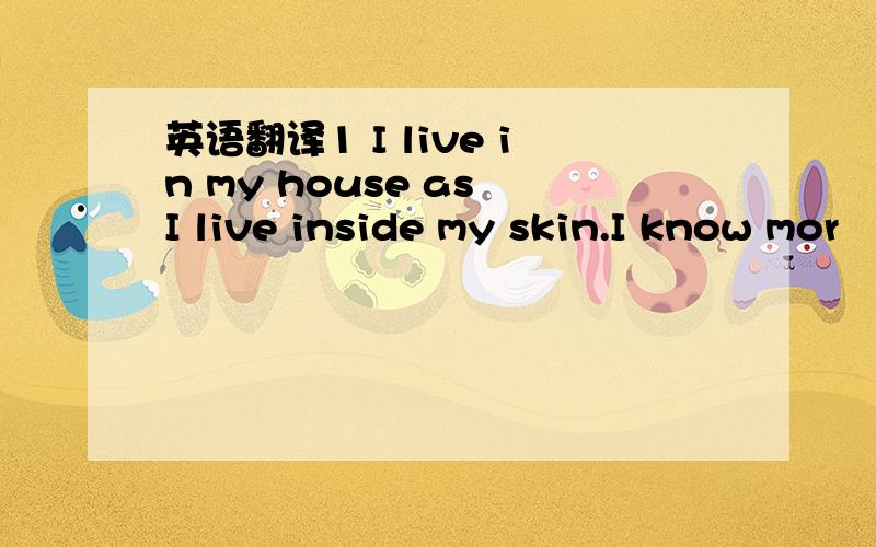 英语翻译1 I live in my house as I live inside my skin.I know mor