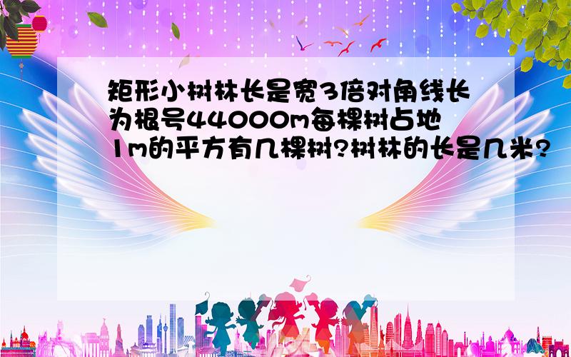 矩形小树林长是宽3倍对角线长为根号44000m每棵树占地1m的平方有几棵树?树林的长是几米?