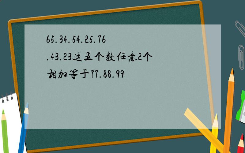 65.34.54.25.76.43.23这五个数任意2个相加等于77.88.99