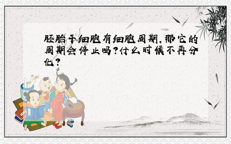 胚胎干细胞有细胞周期,那它的周期会停止吗?什么时候不再分化?