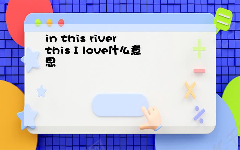 in this river this I love什么意思