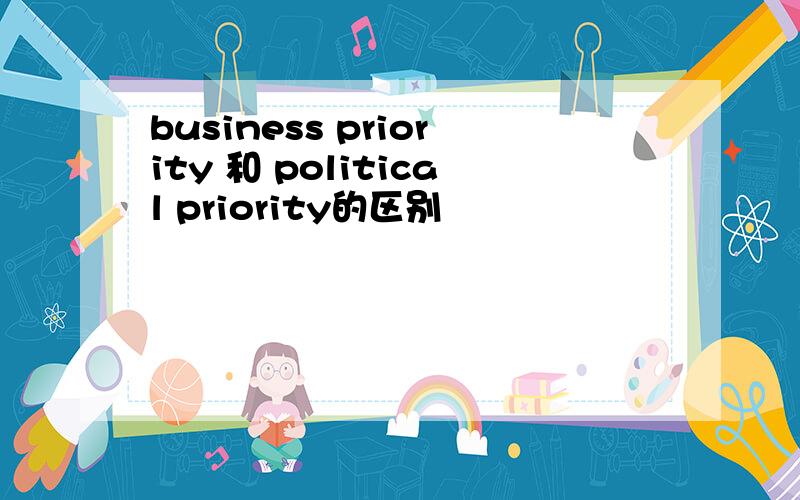 business priority 和 political priority的区别