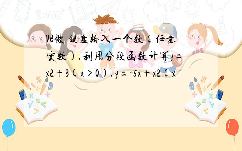 VB做 键盘输入一个数（任意实数）,利用分段函数计算y=x2+3(x>0),y=-5x+x2(x