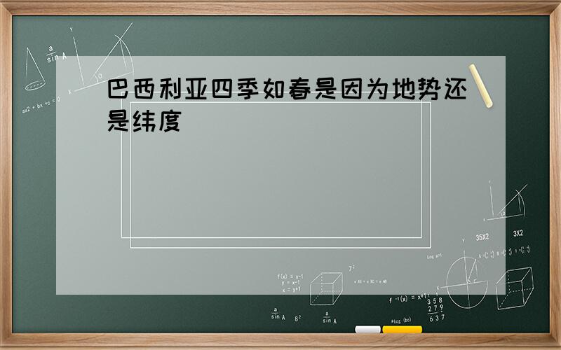 巴西利亚四季如春是因为地势还是纬度