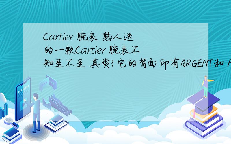 Cartier 腕表 熟人送的一款Cartier 腕表不知是不是 真货?它的背面印有ARGENT和 PLAQUEORG