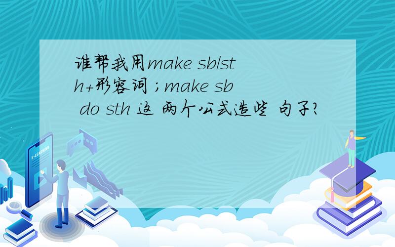 谁帮我用make sb/sth+形容词 ；make sb do sth 这 两个公式造些 句子?