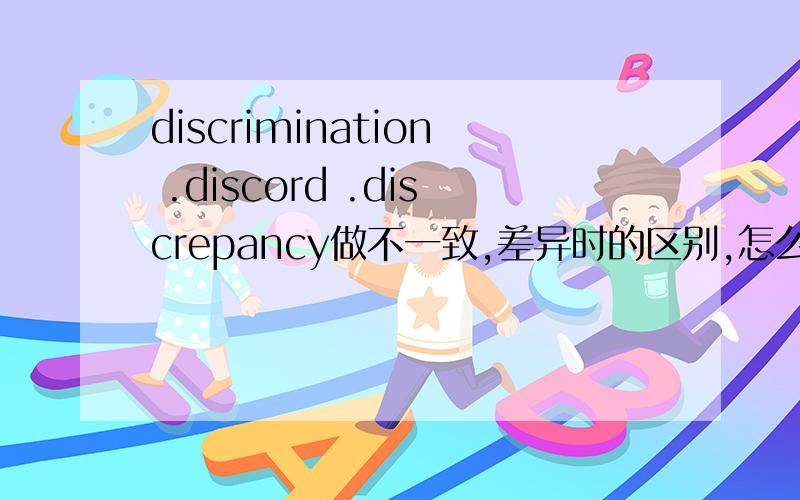 discrimination .discord .discrepancy做不一致,差异时的区别,怎么辨析