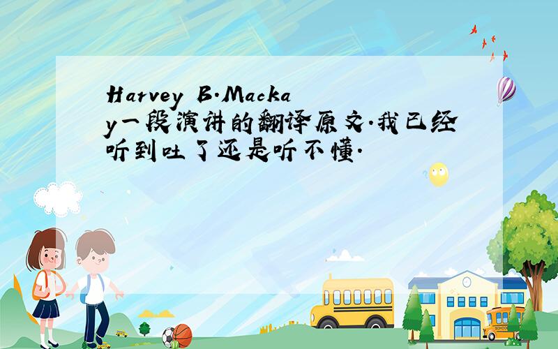 Harvey B.Mackay一段演讲的翻译原文.我已经听到吐了还是听不懂.