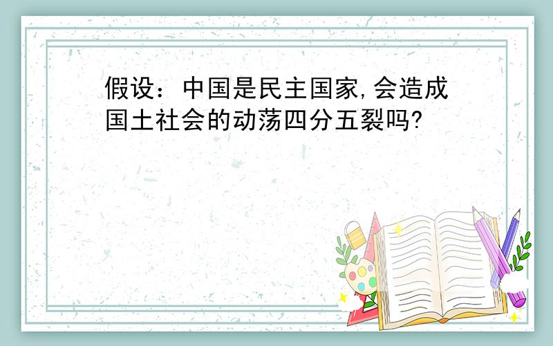 假设：中国是民主国家,会造成国土社会的动荡四分五裂吗?