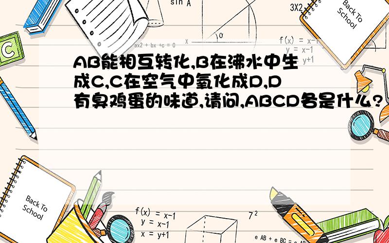 AB能相互转化,B在沸水中生成C,C在空气中氧化成D,D有臭鸡蛋的味道,请问,ABCD各是什么?