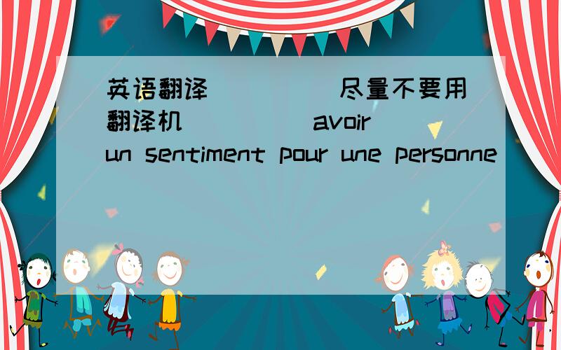 英语翻译`````尽量不要用翻译机`````avoir un sentiment pour une personne