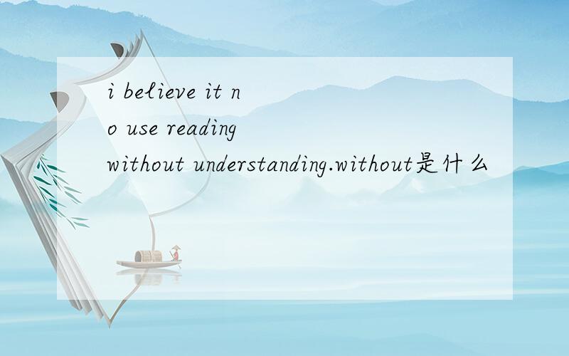 i believe it no use reading without understanding.without是什么