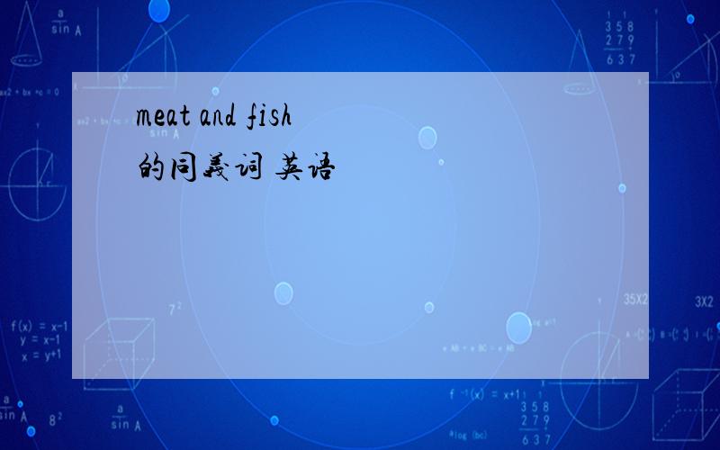 meat and fish 的同义词 英语