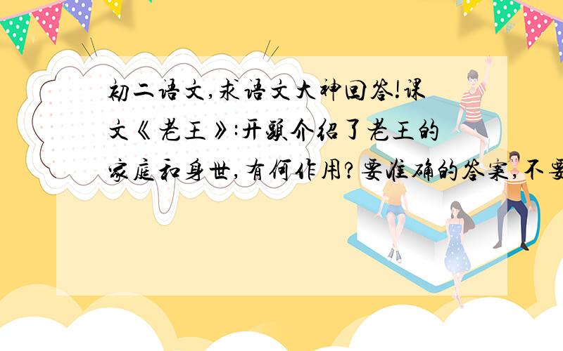 初二语文,求语文大神回答!课文《老王》:开头介绍了老王的家庭和身世,有何作用?要准确的答案,不要网上哪些随便答的,速度,