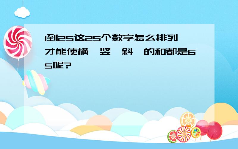 1到25这25个数字怎么排列才能使横,竖,斜,的和都是65呢?