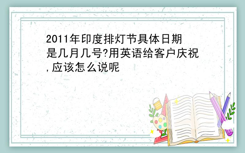 2011年印度排灯节具体日期是几月几号?用英语给客户庆祝,应该怎么说呢