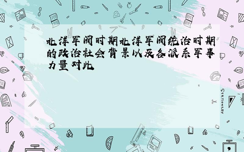 北洋军阀时期北洋军阀统治时期的政治社会背景以及各派系军事力量对此