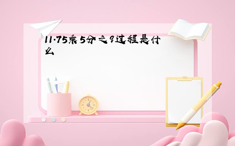 11.75乘5分之9过程是什么