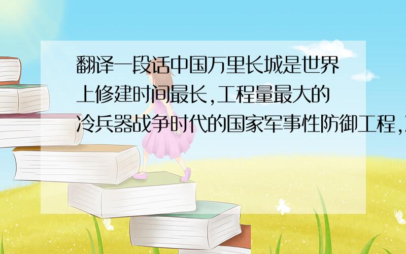 翻译一段话中国万里长城是世界上修建时间最长,工程量最大的冷兵器战争时代的国家军事性防御工程,凝聚着我们祖先的血汗和智慧,