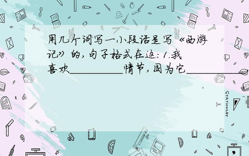 用几个词写一小段话是写《西游记》的,句子格式在这：1.我喜欢_________情节,因为它__________,比如__