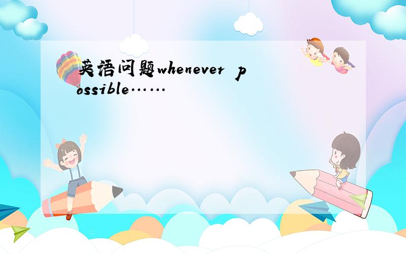 英语问题whenever possible……