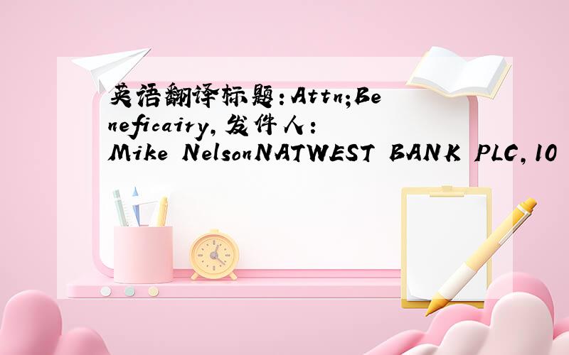 英语翻译标题：Attn;Beneficairy,发件人：Mike NelsonNATWEST BANK PLC,10 S