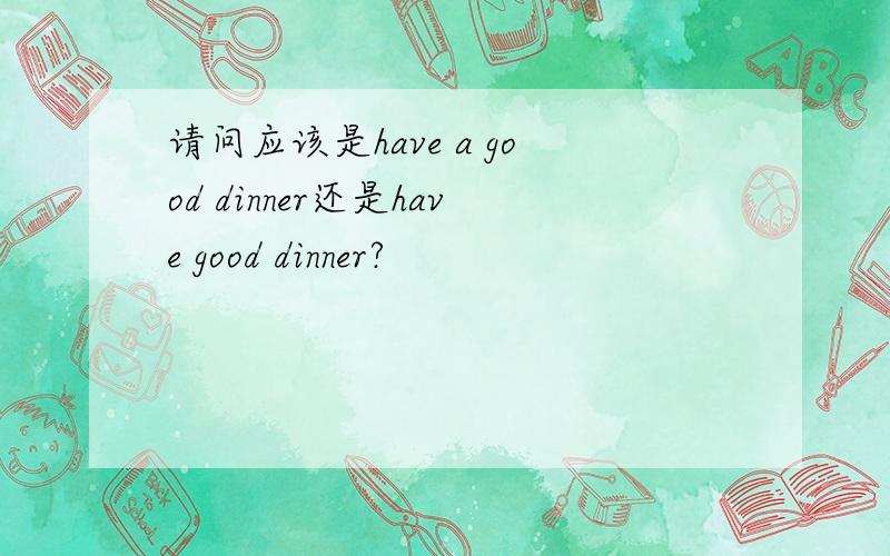 请问应该是have a good dinner还是have good dinner?