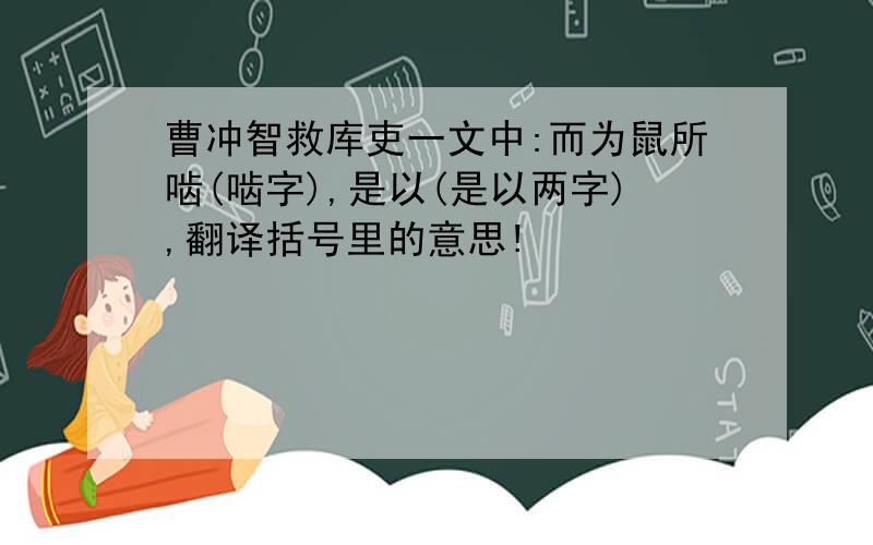 曹冲智救库吏一文中:而为鼠所啮(啮字),是以(是以两字),翻译括号里的意思!