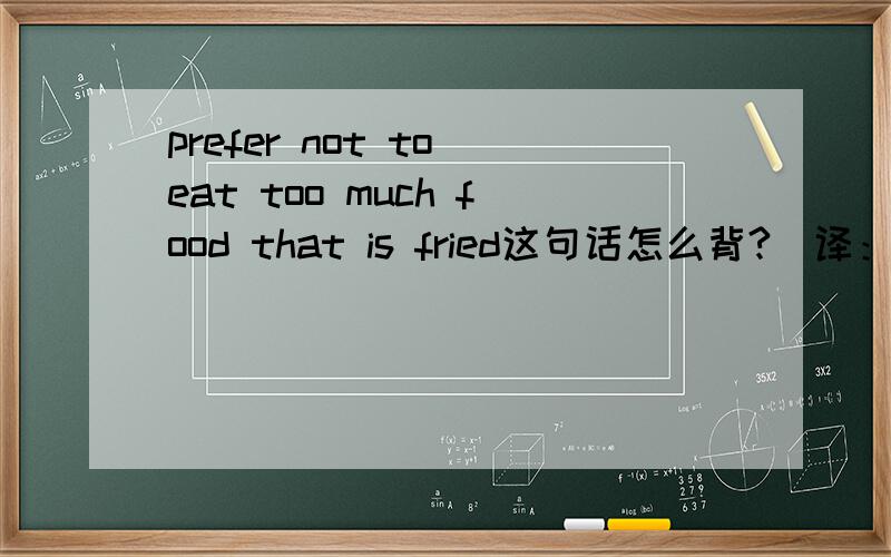 prefer not to eat too much food that is fried这句话怎么背?（译：不喜欢吃太