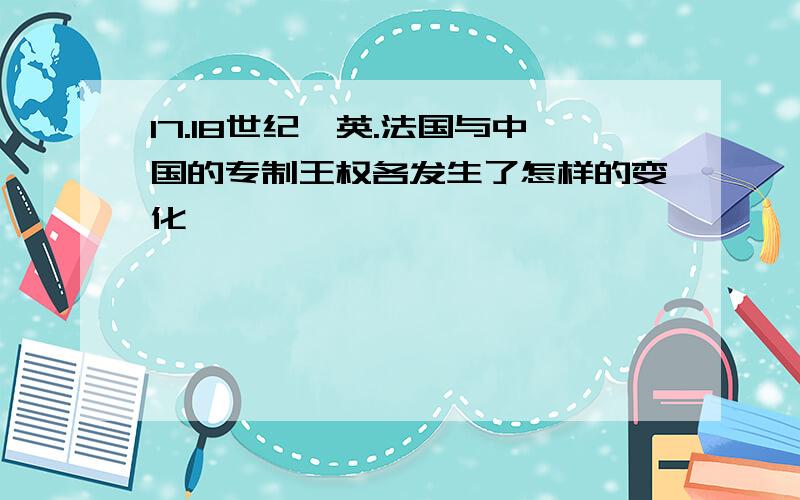 17.18世纪,英.法国与中国的专制王权各发生了怎样的变化