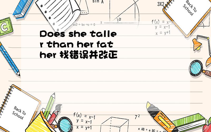 Does she taller than her father 找错误并改正