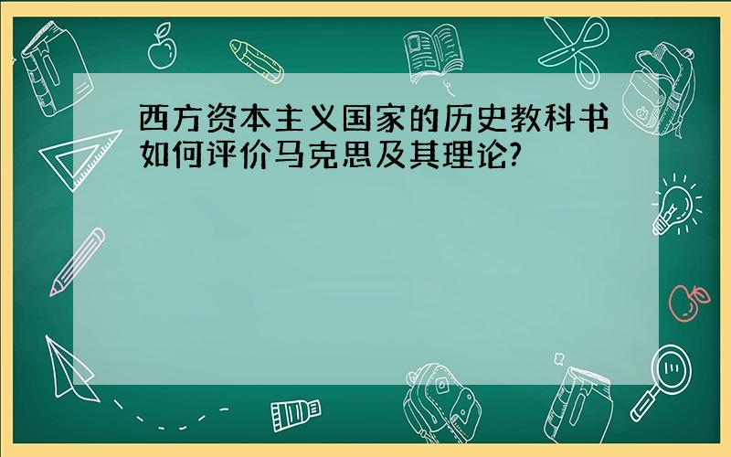 西方资本主义国家的历史教科书如何评价马克思及其理论?