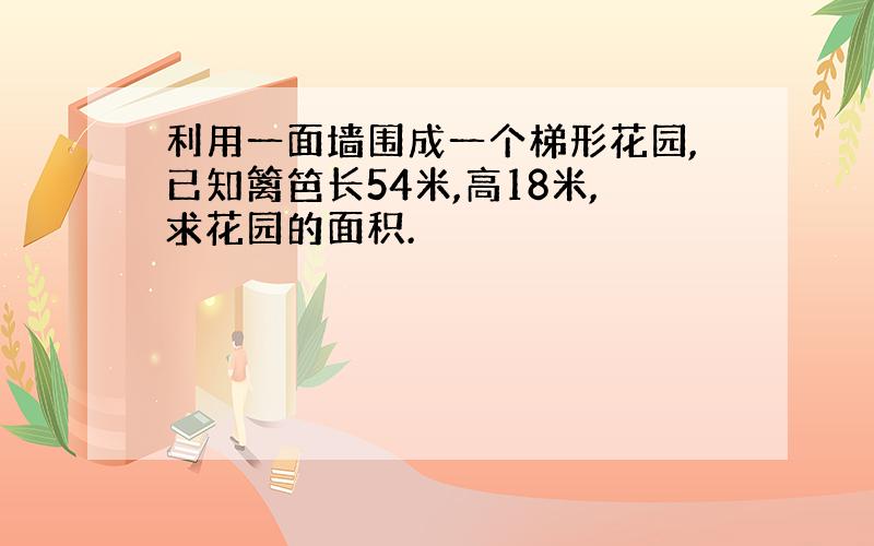 利用一面墙围成一个梯形花园,已知篱笆长54米,高18米,求花园的面积.