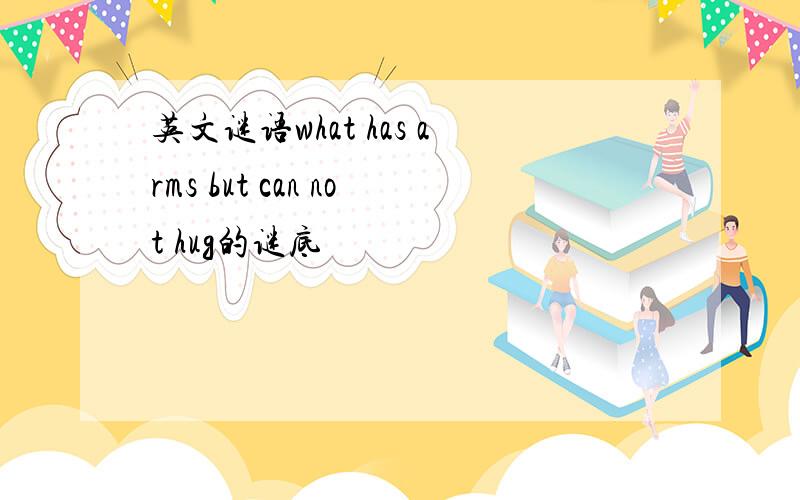 英文谜语what has arms but can not hug的谜底