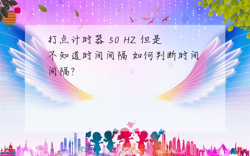 打点计时器 50 HZ 但是不知道时间间隔 如何判断时间间隔?