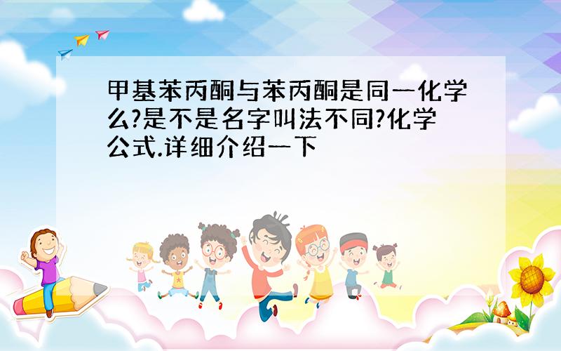 甲基苯丙酮与苯丙酮是同一化学么?是不是名字叫法不同?化学公式.详细介绍一下