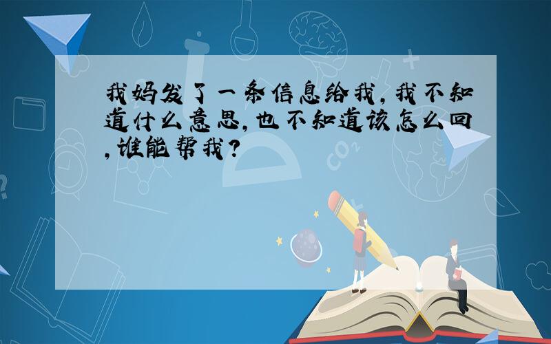 我妈发了一条信息给我,我不知道什么意思,也不知道该怎么回,谁能帮我?